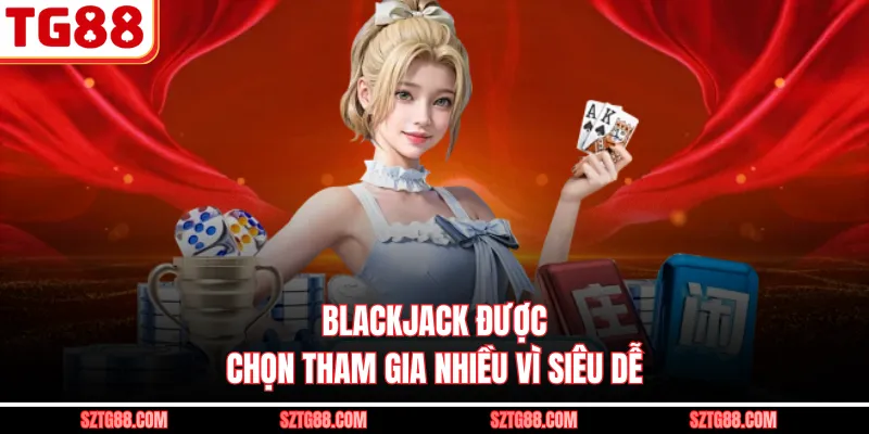 Blackjack được chọn tham gia nhiều vì siêu dễ 