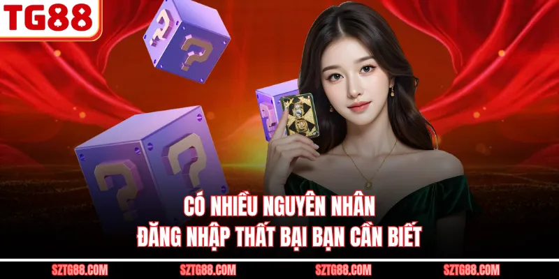 Có nhiều nguyên nhân đăng nhập thất bại bạn cần biết