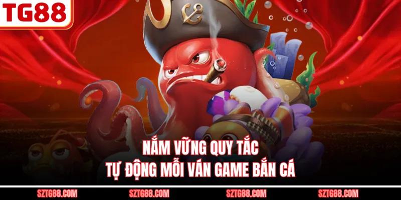 Nắm vững quy tắc tự động mỗi ván game bắn cá